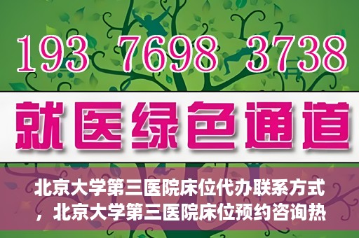 北京大学第三医院床位代办联系方式，北京大学第三医院床位预约咨询热线及联系方式