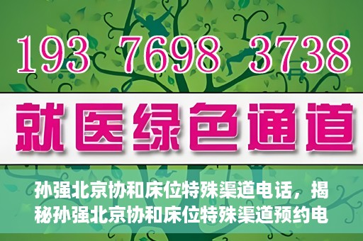 孙强北京协和床位特殊渠道电话，揭秘孙强北京协和床位特殊渠道预约电话，权威医疗资源的背后真相