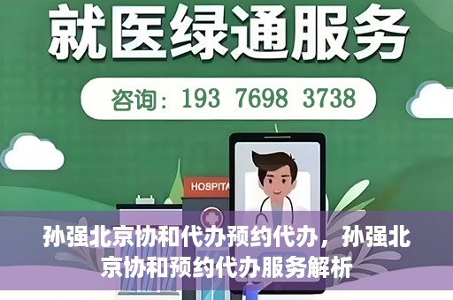 孙强北京协和代办预约代办，孙强北京协和预约代办服务解析