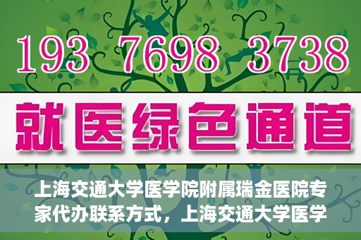 上海交通大学医学院附属瑞金医院专家代办联系方式，上海交通大学医学院附属瑞金医院专家联系方式权威发布