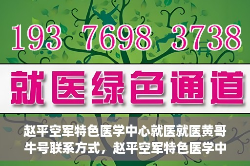 赵平空军特色医学中心就医就医黄哥牛号联系方式，赵平空军特色医学中心就医攻略，黄哥牛号联系方式揭秘