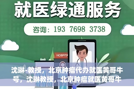 沈琳-教授，北京肿瘤代办就医黄哥牛号，沈琳教授，北京肿瘤就医黄哥牛号解析与解读