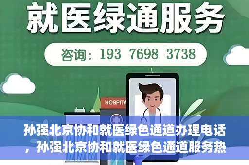 孙强北京协和就医绿色通道办理电话，孙强北京协和就医绿色通道服务热线电话公布