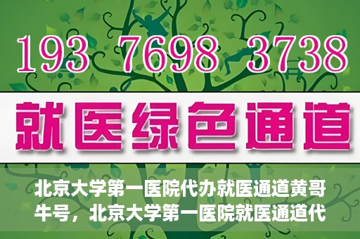 北京大学第一医院代办就医通道黄哥牛号，北京大学第一医院就医通道代办服务黄哥牛号解析