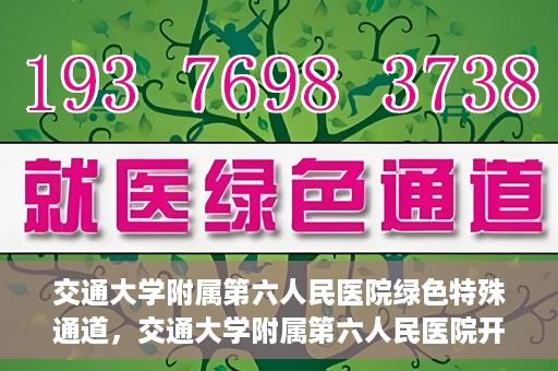交通大学附属第六人民医院绿色特殊通道，交通大学附属第六人民医院开通绿色特殊通道，助力患者快速就医