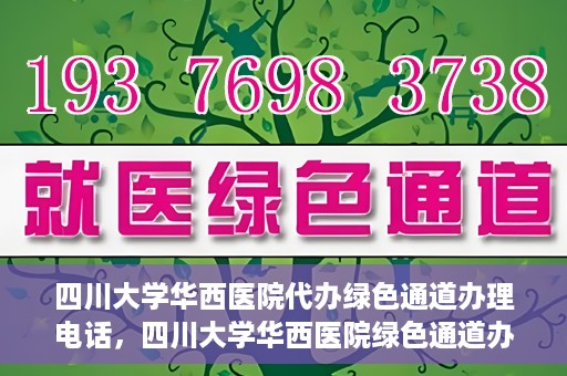 四川大学华西医院代办绿色通道办理电话，四川大学华西医院绿色通道办理电话及代办服务详解