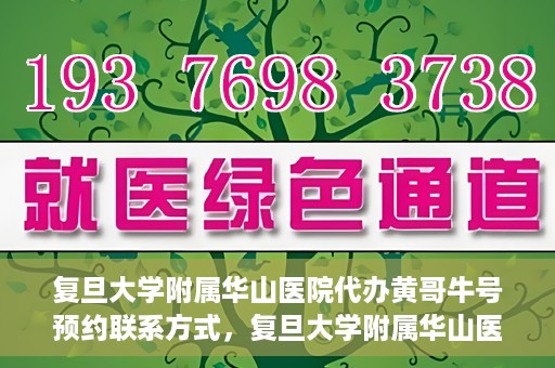 复旦大学附属华山医院代办黄哥牛号预约联系方式，复旦大学附属华山医院预约挂号联系方式及代办服务解析，黄哥牛号预约揭秘