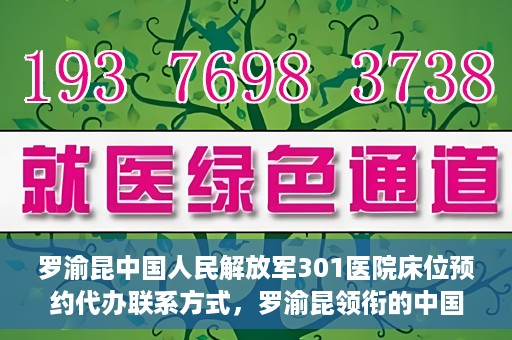 罗渝昆中国人民解放军301医院床位预约代办联系方式，罗渝昆领衔的中国人民解放军301医院床位预约代办服务联系方式揭秘