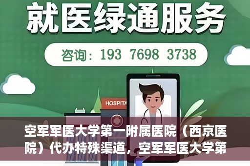 空军军医大学第一附属医院（西京医院）代办特殊渠道，空军军医大学第一附属医院特殊渠道代办服务解析