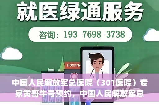 中国人民解放军总医院（301医院）专家黄哥牛号预约，中国人民解放军总医院（301医院）黄哥牛专家号预约指南