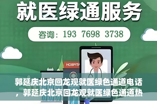 郭延庆北京回龙观就医绿色通道电话，郭延庆北京回龙观就医绿色通道热线电话揭秘