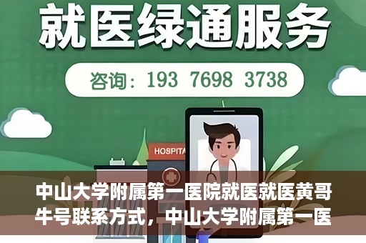 中山大学附属第一医院就医就医黄哥牛号联系方式，中山大学附属第一医院就医攻略，黄哥牛号联系方式揭秘