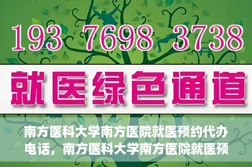 南方医科大学南方医院就医预约代办电话，南方医科大学南方医院就医预约服务热线电话详解