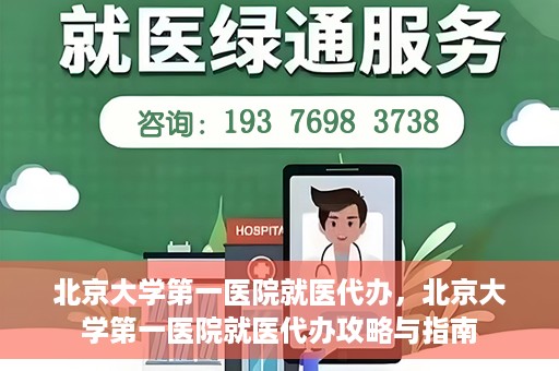 北京大学第一医院就医代办，北京大学第一医院就医代办攻略与指南