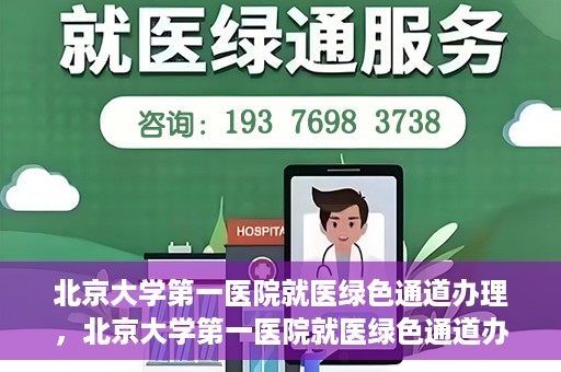 北京大学第一医院就医绿色通道办理，北京大学第一医院就医绿色通道办理详解，打造顺畅就医体验