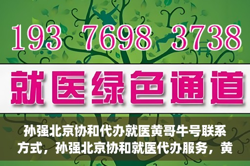 孙强北京协和代办就医黄哥牛号联系方式，孙强北京协和就医代办服务，黄哥牛号联系方式揭秘