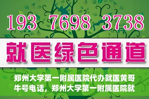 郑州大学第一附属医院代办就医黄哥牛号电话，郑州大学第一附属医院就医黄哥牛号电话代办服务详解