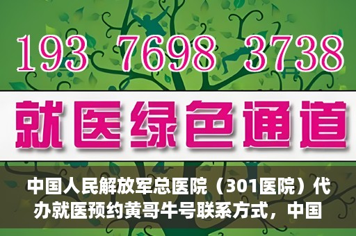 中国人民解放军总医院（301医院）代办就医预约黄哥牛号联系方式，中国人民解放军总医院（301医院）就医预约联系方式，黄哥牛号预约服务解析