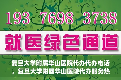 复旦大学附属华山医院代办代办电话，复旦大学附属华山医院代办服务热线