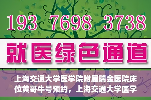 上海交通大学医学院附属瑞金医院床位黄哥牛号预约，上海交通大学医学院附属瑞金医院床位预约攻略，黄哥牛号预约详解