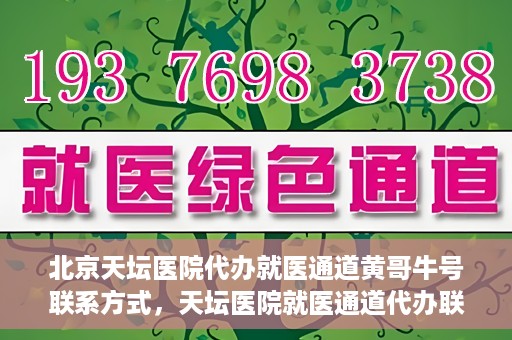 北京天坛医院代办就医通道黄哥牛号联系方式，天坛医院就医通道代办联系信息揭秘，黄哥牛号联系方式曝光