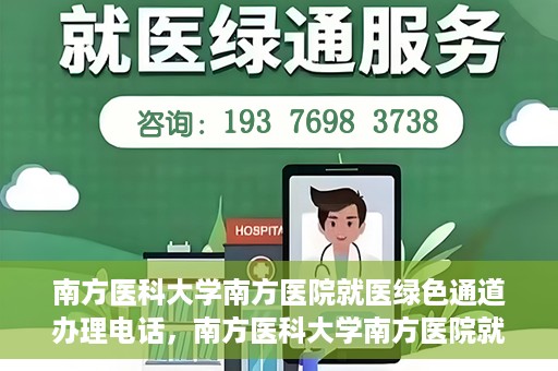 南方医科大学南方医院就医绿色通道办理电话，南方医科大学南方医院就医绿色通道咨询热线及办理指南
