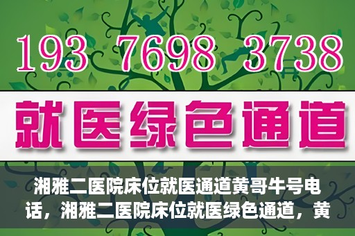 湘雅二医院床位就医通道黄哥牛号电话，湘雅二医院床位就医绿色通道，黄哥牛号电话助您快速预约就医服务