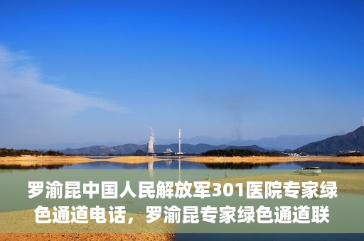 罗渝昆中国人民解放军301医院专家绿色通道电话，罗渝昆专家绿色通道联系电话揭秘，中国人民解放军301医院权威医疗咨询服务标题