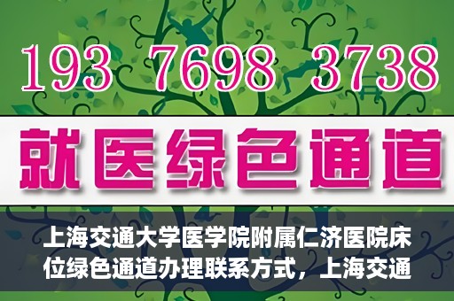 上海交通大学医学院附属仁济医院床位绿色通道办理联系方式，上海交通大学医学院附属仁济医院床位绿色通道联系指南