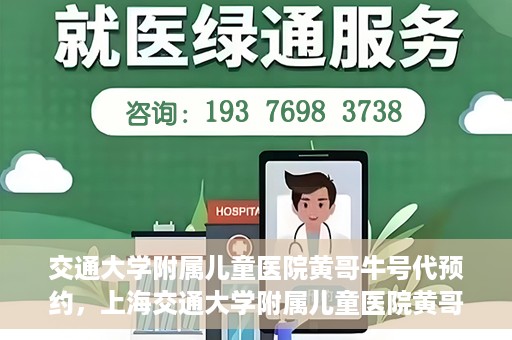 交通大学附属儿童医院黄哥牛号代预约，上海交通大学附属儿童医院黄哥牛号预约指南，轻松预约，关爱儿童健康之路