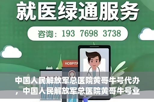 中国人民解放军总医院黄哥牛号代办，中国人民解放军总医院黄哥牛号业务代办揭秘