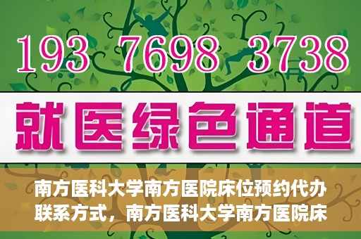 南方医科大学南方医院床位预约代办联系方式，南方医科大学南方医院床位预约代办服务指南，一键解决床位预约问题