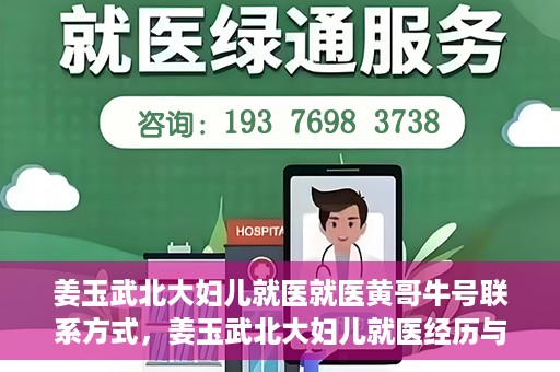 姜玉武北大妇儿就医就医黄哥牛号联系方式，姜玉武北大妇儿就医经历与黄哥牛号联系方式揭秘