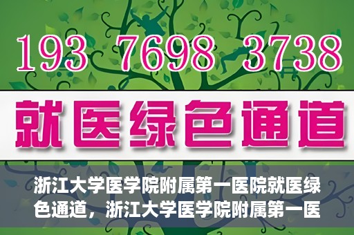 浙江大学医学院附属第一医院就医绿色通道，浙江大学医学院附属第一医院就医直通车绿色通道