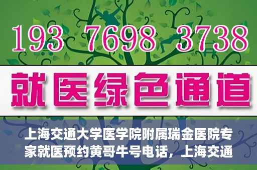 上海交通大学医学院附属瑞金医院专家就医预约黄哥牛号电话，上海交通大学医学院附属瑞金医院专家就医预约热线黄哥牛号电话解读