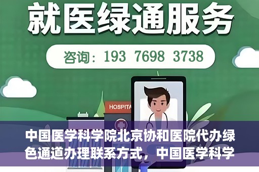 中国医学科学院北京协和医院代办绿色通道办理联系方式，中国医学科学院北京协和医院绿色通道办理流程及联系方式解析