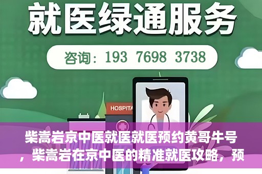 柴嵩岩京中医就医就医预约黄哥牛号，柴嵩岩在京中医的精准就医攻略，预约挂号全解析