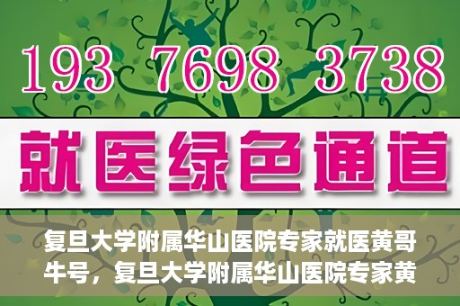复旦大学附属华山医院专家就医黄哥牛号，复旦大学附属华山医院专家黄哥牛号解析就医攻略
