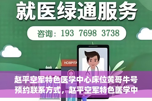 赵平空军特色医学中心床位黄哥牛号预约联系方式，赵平空军特色医学中心床位预约联系方式及黄哥牛号预约指南