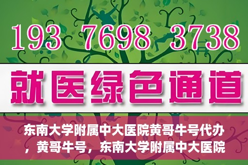 东南大学附属中大医院黄哥牛号代办，黄哥牛号，东南大学附属中大医院的代办之路