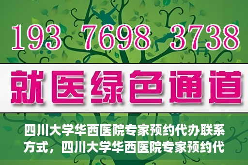四川大学华西医院专家预约代办联系方式，四川大学华西医院专家预约代办服务指南，快速便捷联系专家预约代办服务团队