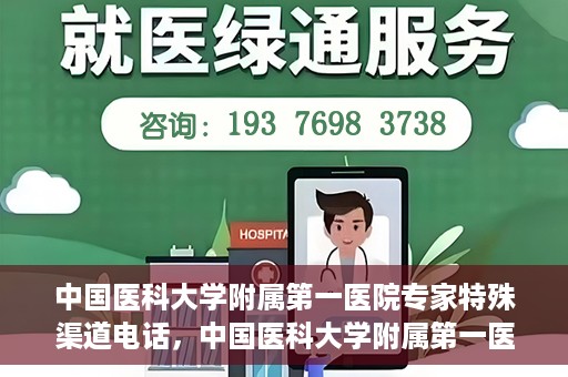 中国医科大学附属第一医院专家特殊渠道电话，中国医科大学附属第一医院专家特殊渠道专线揭秘