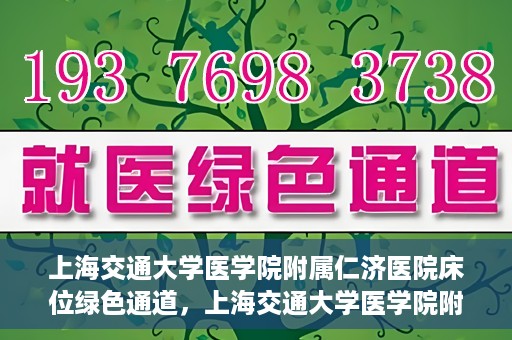 上海交通大学医学院附属仁济医院床位绿色通道，上海交通大学医学院附属仁济医院床位绿色通道，快速就医新通道开启