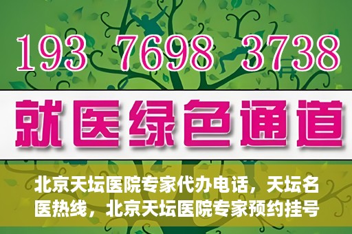 北京天坛医院专家代办电话，天坛名医热线，北京天坛医院专家预约挂号及代办电话服务解析