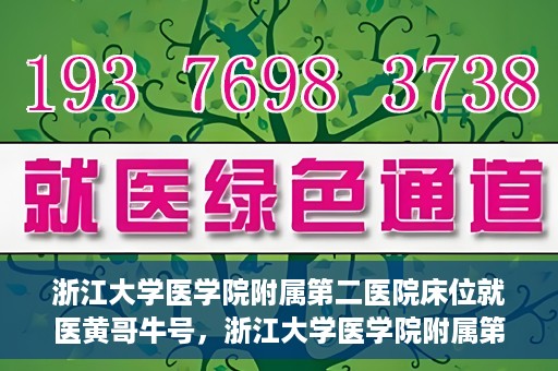 浙江大学医学院附属第二医院床位就医黄哥牛号，浙江大学医学院附属第二医院床位就医攻略，黄哥牛号助您轻松挂号就医