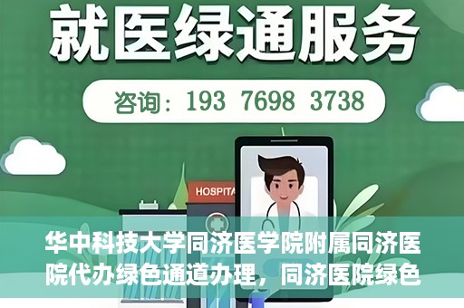 华中科技大学同济医学院附属同济医院代办绿色通道办理，同济医院绿色通道代办服务，专业高效，便捷无忧