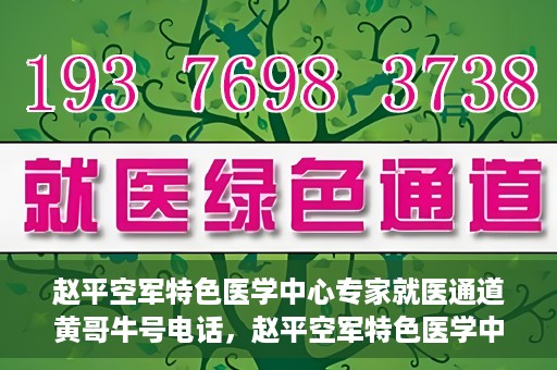 赵平空军特色医学中心专家就医通道黄哥牛号电话，赵平空军特色医学中心专家就医绿色通道，黄哥牛号联系电话揭秘