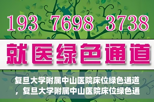 复旦大学附属中山医院床位绿色通道，复旦大学附属中山医院床位绿色通道解析与揭秘