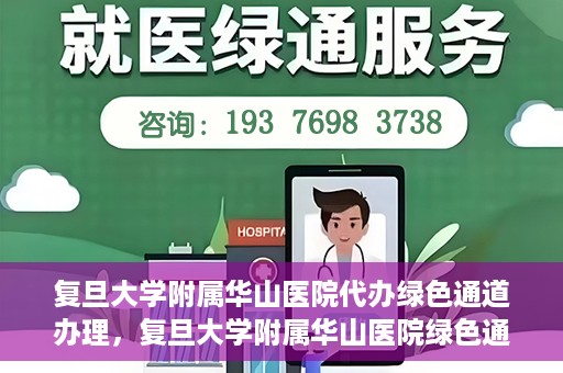 复旦大学附属华山医院代办绿色通道办理，复旦大学附属华山医院绿色通道代办服务详解
