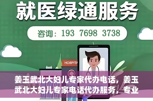 姜玉武北大妇儿专家代办电话，姜玉武北大妇儿专家电话代办服务，专业咨询触手可及